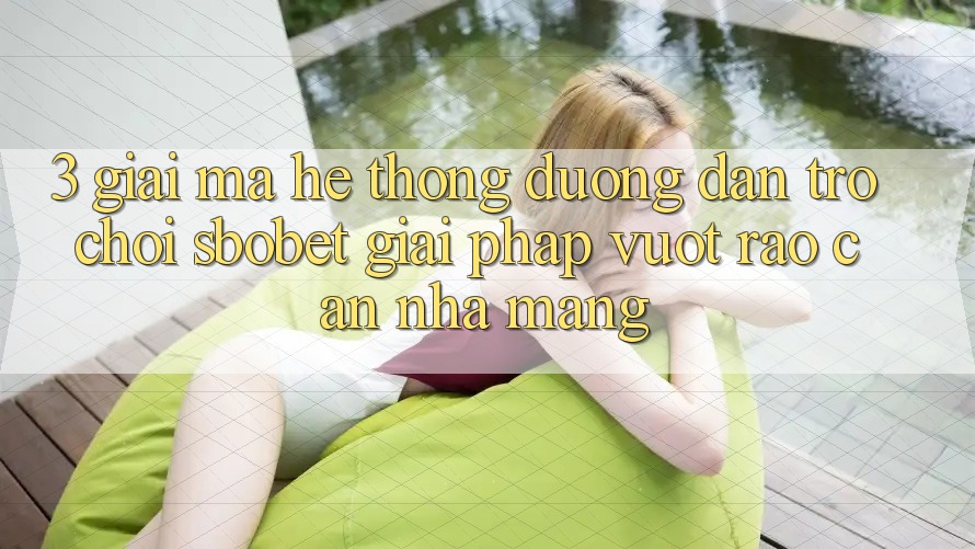 3. Giải Mã Hệ Thống Đường dẫn Trò chơi Sbobet: Giải Pháp Vượt Rào Cản Nhà Mạng 3. Giải Mã Hệ Thống Đường dẫn Trò chơi Sbobet: Giải Pháp Vượt Rào Cản Nhà Mạng