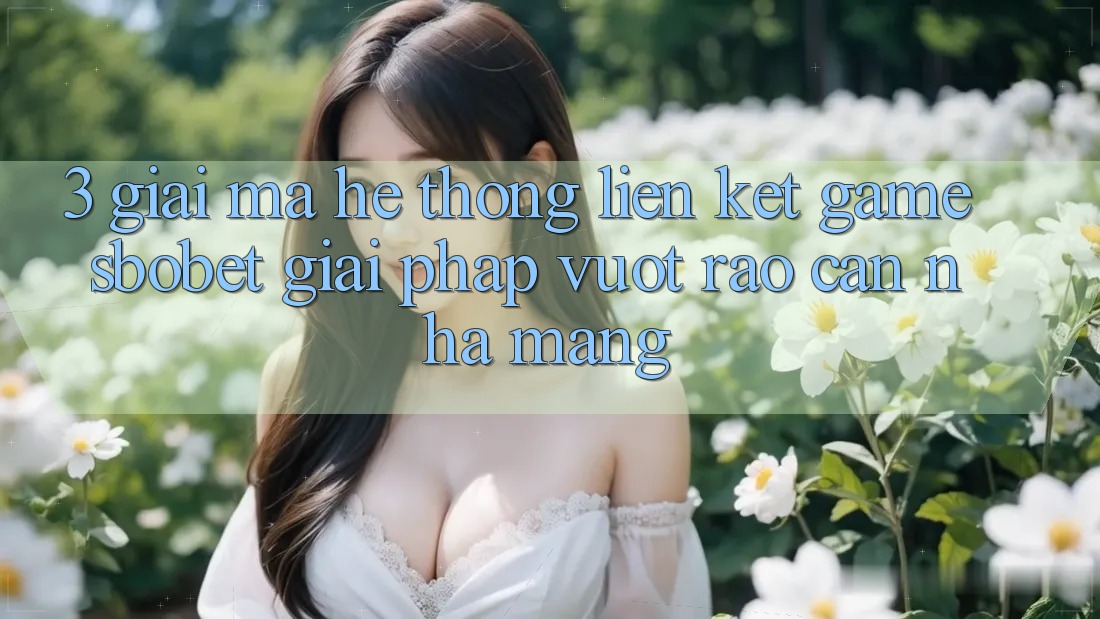 3. Giải Mã Hệ Thống Liên kết Game Sbobet: Giải Pháp Vượt Rào Cản Nhà Mạng 3. Giải Mã Hệ Thống Liên kết Game Sbobet: Giải Pháp Vượt Rào Cản Nhà Mạng