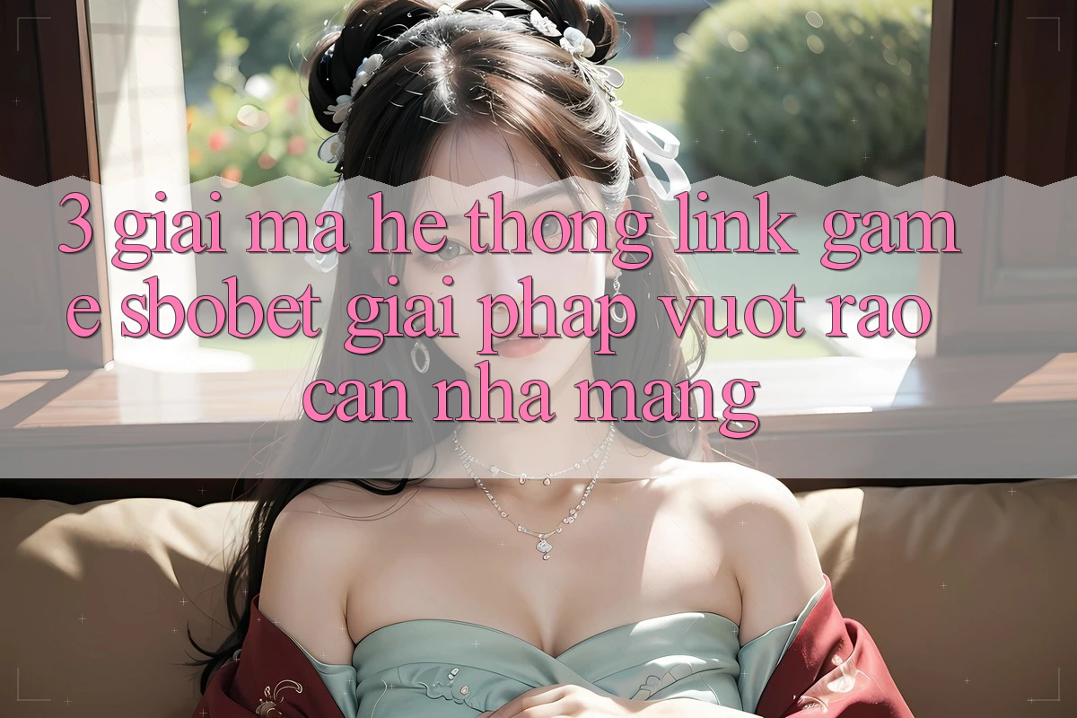 3. Giải Mã Hệ Thống Link Game Sbobet: Giải Pháp Vượt Rào Cản Nhà Mạng 3. Giải Mã Hệ Thống Link Game Sbobet: Giải Pháp Vượt Rào Cản Nhà Mạng