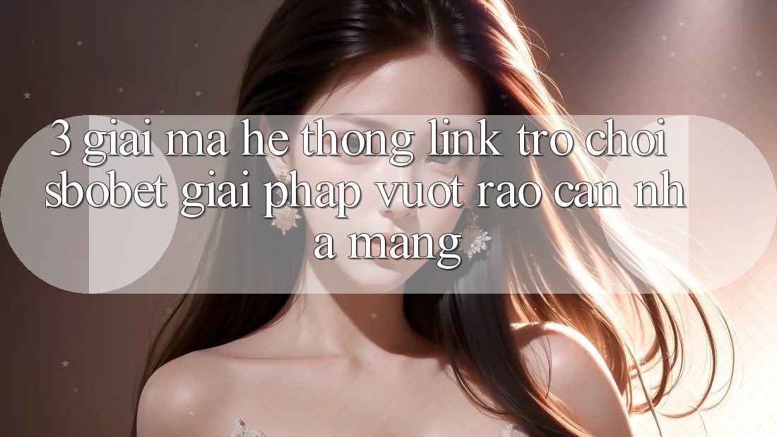 3. Giải Mã Hệ Thống Link Trò chơi Sbobet: Giải Pháp Vượt Rào Cản Nhà Mạng 3. Giải Mã Hệ Thống Link Trò chơi Sbobet: Giải Pháp Vượt Rào Cản Nhà Mạng