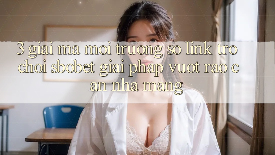 3. Giải Mã Môi trường số Link Trò chơi Sbobet: Giải Pháp Vượt Rào Cản Nhà Mạng 3. Giải Mã Môi trường số Link Trò chơi Sbobet: Giải Pháp Vượt Rào Cản Nhà Mạng