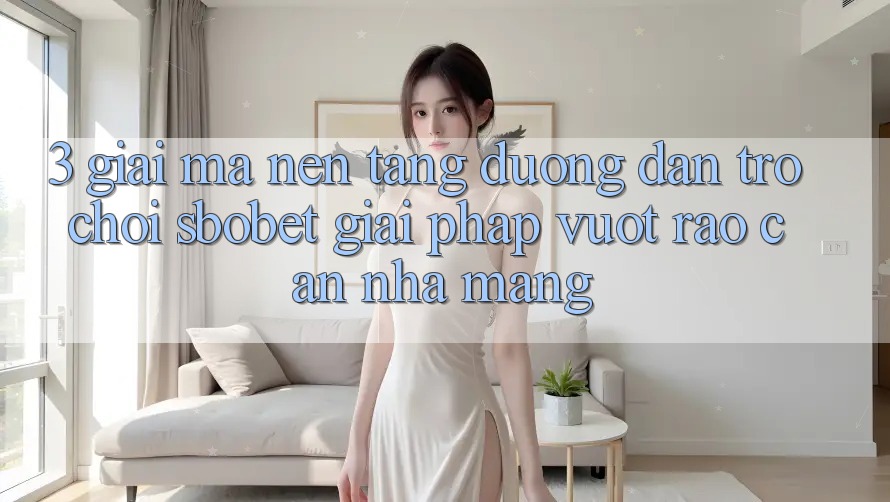 3. Giải Mã Nền tảng Đường dẫn Trò chơi Sbobet: Giải Pháp Vượt Rào Cản Nhà Mạng 3. Giải Mã Nền tảng Đường dẫn Trò chơi Sbobet: Giải Pháp Vượt Rào Cản Nhà Mạng