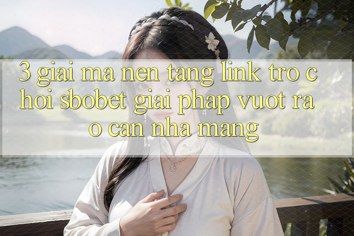 3. Giải Mã Nền tảng Link Trò chơi Sbobet: Giải Pháp Vượt Rào Cản Nhà Mạng