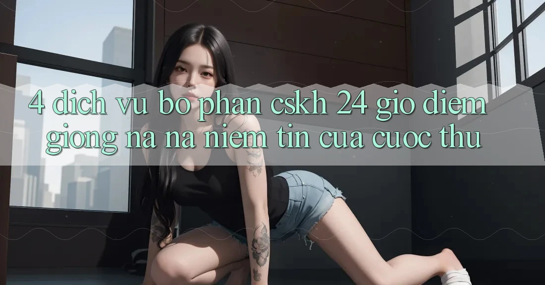 4. Dịch Vụ Bộ phận CSKH 24 Giờ: Điểm Giống na ná Niềm Tin Của Cược Thủ 4. Dịch Vụ Bộ phận CSKH 24 Giờ: Điểm Giống na ná Niềm Tin Của Cược Thủ