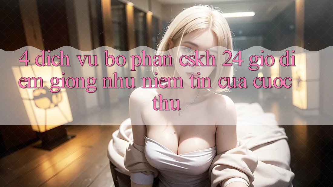 4. Dịch Vụ Bộ phận CSKH 24 Giờ: Điểm Giống như Niềm Tin Của Cược Thủ 4. Dịch Vụ Bộ phận CSKH 24 Giờ: Điểm Giống như Niềm Tin Của Cược Thủ