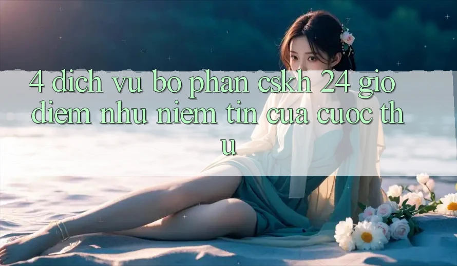 4. Dịch Vụ Bộ phận CSKH 24 Giờ: Điểm Như Niềm Tin Của Cược Thủ