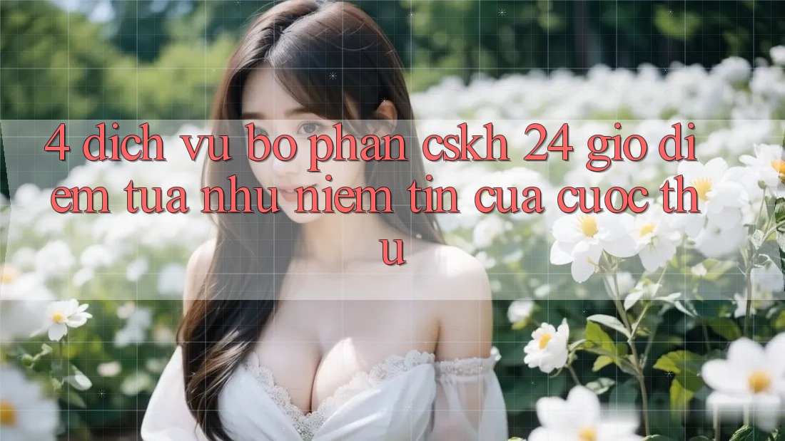 4. Dịch Vụ Bộ phận CSKH 24 Giờ: Điểm Tựa như Niềm Tin Của Cược Thủ
