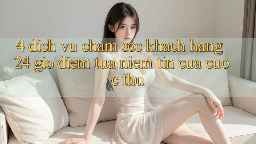 4. Dịch Vụ Chăm sóc khách hàng 24 Giờ: Điểm Tựa Niềm Tin Của Cược Thủ 4. Dịch Vụ Chăm sóc khách hàng 24 Giờ: Điểm Tựa Niềm Tin Của Cược Thủ