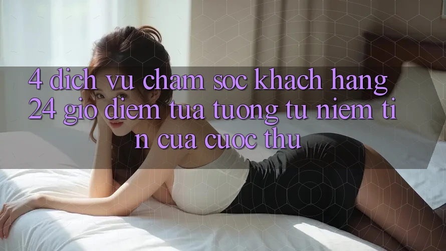 4. Dịch Vụ Chăm sóc khách hàng 24 Giờ: Điểm Tựa tương tự Niềm Tin Của Cược Thủ 4. Dịch Vụ Chăm sóc khách hàng 24 Giờ: Điểm Tựa tương tự Niềm Tin Của Cược Thủ