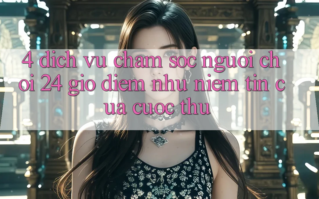 4. Dịch Vụ Chăm sóc người chơi 24 Giờ: Điểm Như Niềm Tin Của Cược Thủ
