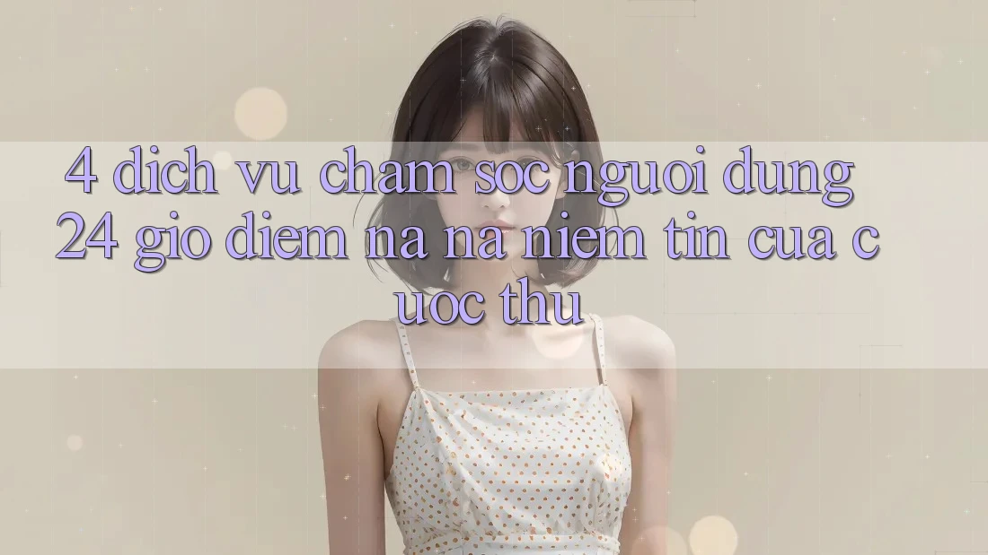 4. Dịch Vụ Chăm sóc người dùng 24 Giờ: Điểm Na ná Niềm Tin Của Cược Thủ 4. Dịch Vụ Chăm sóc người dùng 24 Giờ: Điểm Na ná Niềm Tin Của Cược Thủ