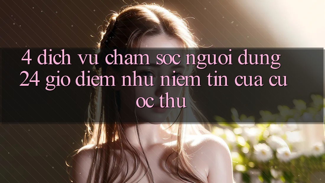 4. Dịch Vụ Chăm sóc người dùng 24 Giờ: Điểm Như Niềm Tin Của Cược Thủ 4. Dịch Vụ Chăm sóc người dùng 24 Giờ: Điểm Như Niềm Tin Của Cược Thủ