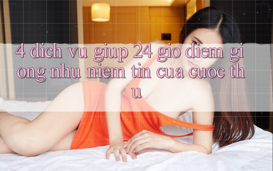 4. Dịch Vụ Giúp 24 Giờ: Điểm Giống như Niềm Tin Của Cược Thủ 4. Dịch Vụ Giúp 24 Giờ: Điểm Giống như Niềm Tin Của Cược Thủ