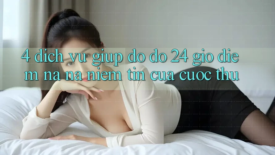 4. Dịch Vụ Giúp đỡ đỡ 24 Giờ: Điểm Na ná Niềm Tin Của Cược Thủ