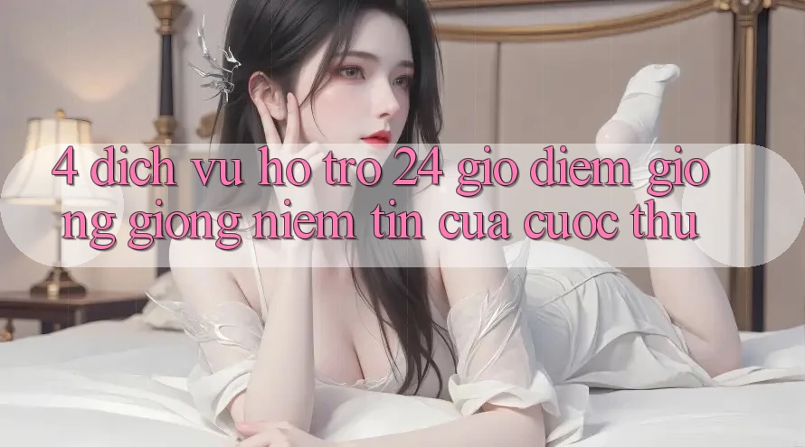 4. Dịch Vụ Hỗ Trợ 24 Giờ: Điểm Giống giống Niềm Tin Của Cược Thủ 4. Dịch Vụ Hỗ Trợ 24 Giờ: Điểm Giống giống Niềm Tin Của Cược Thủ