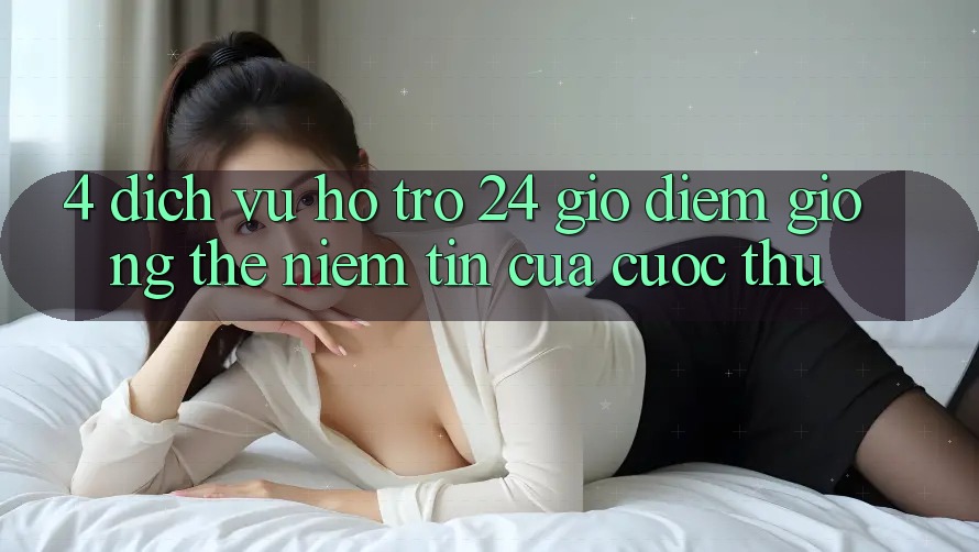 4. Dịch Vụ Hỗ Trợ 24 Giờ: Điểm Giống thể Niềm Tin Của Cược Thủ