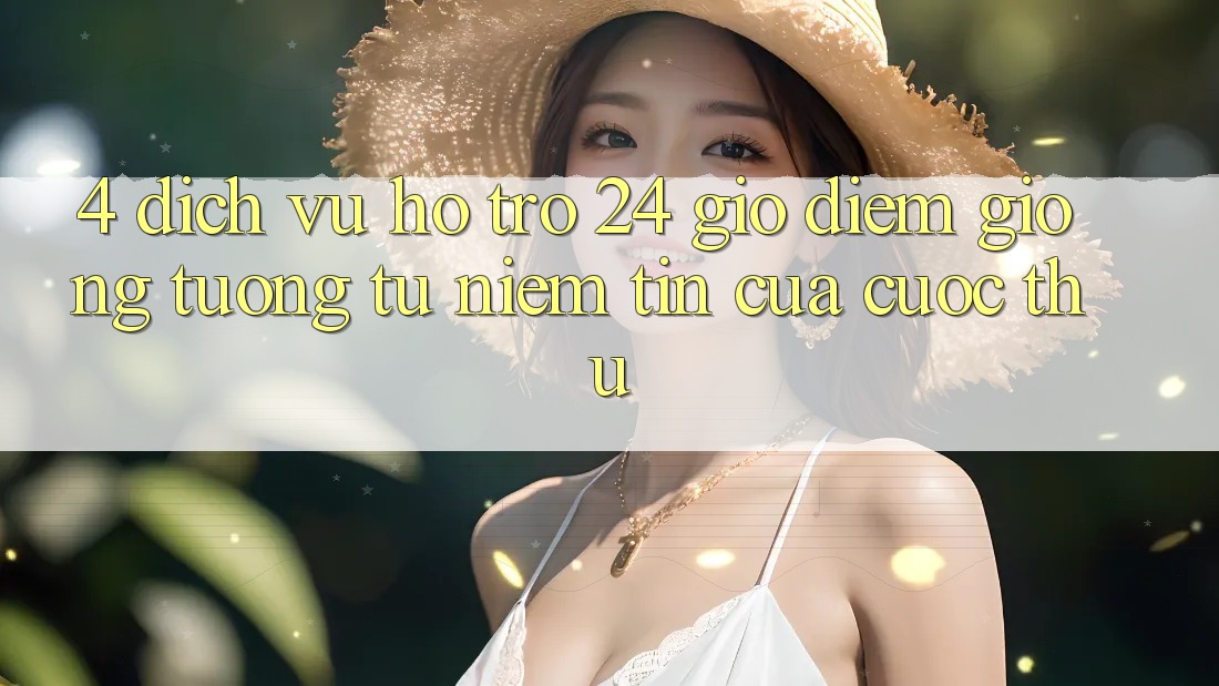 4. Dịch Vụ Hỗ Trợ 24 Giờ: Điểm Giống tương tự Niềm Tin Của Cược Thủ 4. Dịch Vụ Hỗ Trợ 24 Giờ: Điểm Giống tương tự Niềm Tin Của Cược Thủ