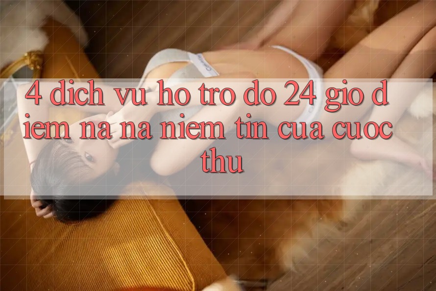 4. Dịch Vụ Hỗ trợ đỡ 24 Giờ: Điểm Na ná Niềm Tin Của Cược Thủ 4. Dịch Vụ Hỗ trợ đỡ 24 Giờ: Điểm Na ná Niềm Tin Của Cược Thủ