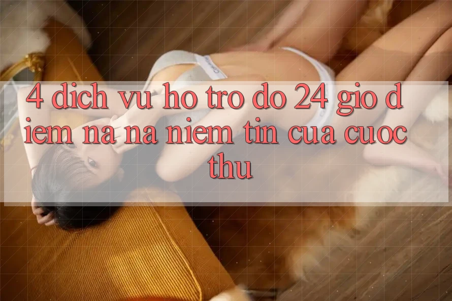 4. Dịch Vụ Hỗ trợ đỡ 24 Giờ: Điểm Na ná Niềm Tin Của Cược Thủ 4. Dịch Vụ Hỗ trợ đỡ 24 Giờ: Điểm Na ná Niềm Tin Của Cược Thủ