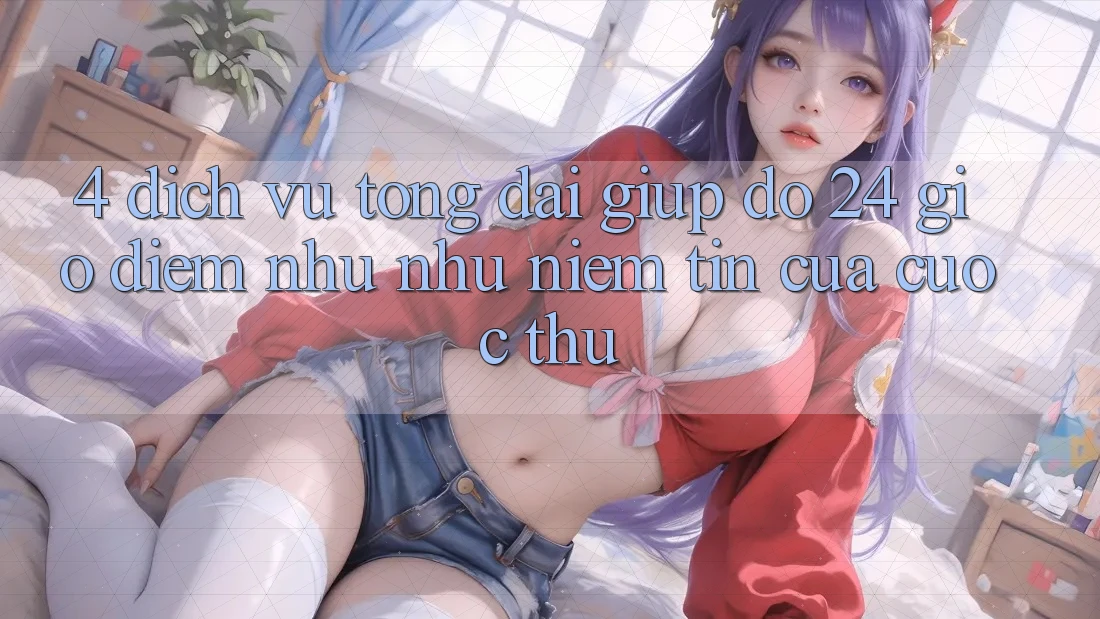 4. Dịch Vụ Tổng đài giúp đỡ 24 Giờ: Điểm Như như Niềm Tin Của Cược Thủ