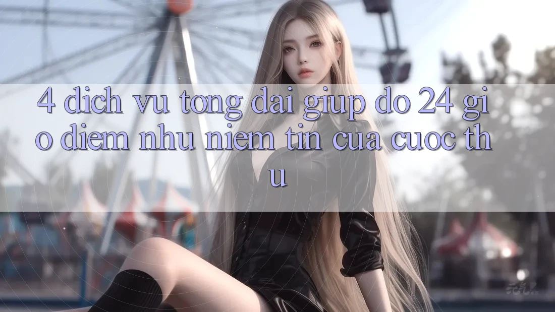 4. Dịch Vụ Tổng đài giúp đỡ 24 Giờ: Điểm Như Niềm Tin Của Cược Thủ