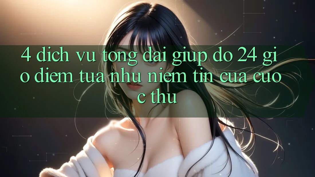 4. Dịch Vụ Tổng đài giúp đỡ 24 Giờ: Điểm Tựa như Niềm Tin Của Cược Thủ 4. Dịch Vụ Tổng đài giúp đỡ 24 Giờ: Điểm Tựa như Niềm Tin Của Cược Thủ