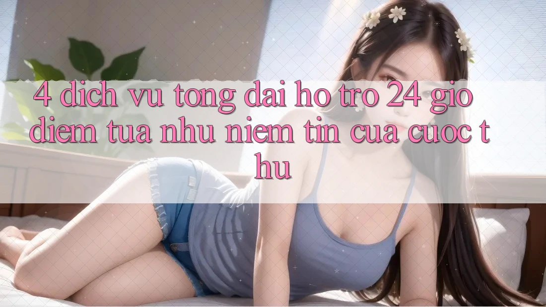 4. Dịch Vụ Tổng đài hỗ trợ 24 Giờ: Điểm Tựa như Niềm Tin Của Cược Thủ