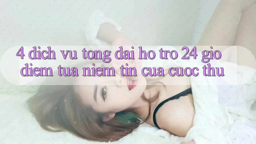 4. Dịch Vụ Tổng đài hỗ trợ 24 Giờ: Điểm Tựa Niềm Tin Của Cược Thủ