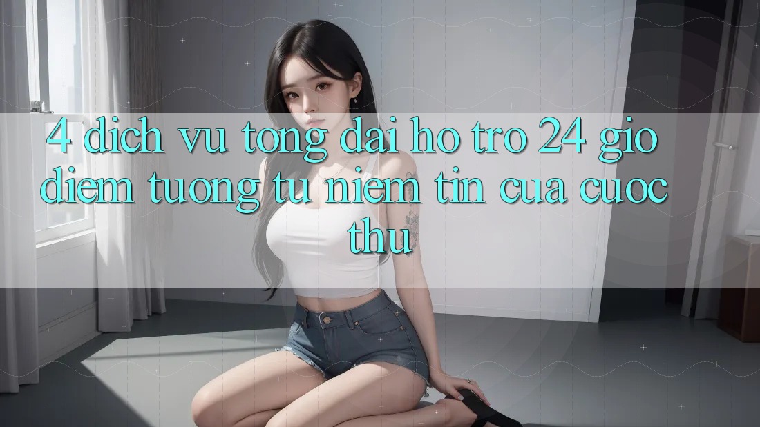 4. Dịch Vụ Tổng đài hỗ trợ 24 Giờ: Điểm Tương tự Niềm Tin Của Cược Thủ