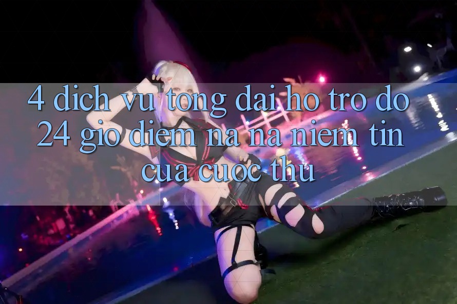 4. Dịch Vụ Tổng đài hỗ trợ đỡ 24 Giờ: Điểm Na ná Niềm Tin Của Cược Thủ 4. Dịch Vụ Tổng đài hỗ trợ đỡ 24 Giờ: Điểm Na ná Niềm Tin Của Cược Thủ