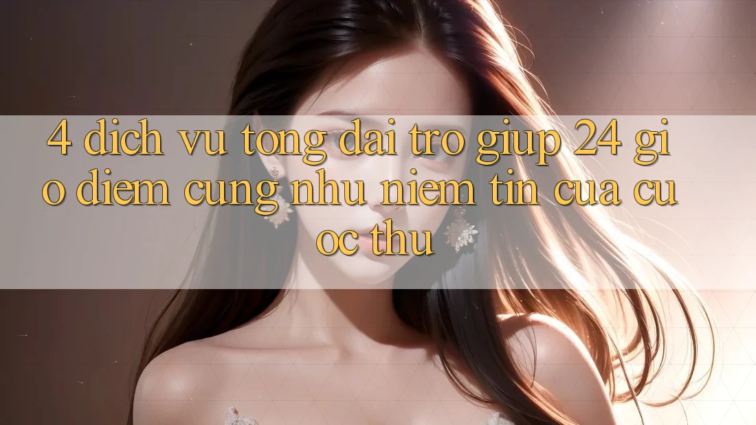 4. Dịch Vụ Tổng đài trợ giúp 24 Giờ: Điểm Cũng như Niềm Tin Của Cược Thủ 4. Dịch Vụ Tổng đài trợ giúp 24 Giờ: Điểm Cũng như Niềm Tin Của Cược Thủ