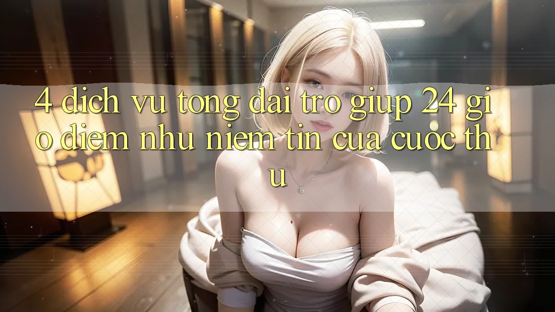 4. Dịch Vụ Tổng đài trợ giúp 24 Giờ: Điểm Như Niềm Tin Của Cược Thủ 4. Dịch Vụ Tổng đài trợ giúp 24 Giờ: Điểm Như Niềm Tin Của Cược Thủ