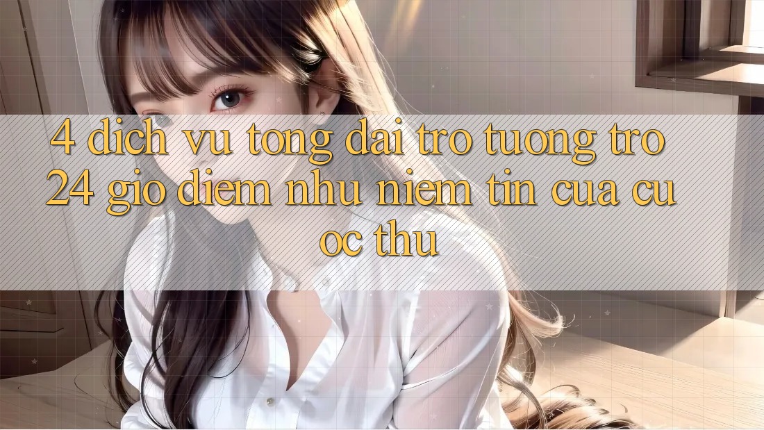 4. Dịch Vụ Tổng đài trợ tương trợ 24 Giờ: Điểm Như Niềm Tin Của Cược Thủ 4. Dịch Vụ Tổng đài trợ tương trợ 24 Giờ: Điểm Như Niềm Tin Của Cược Thủ