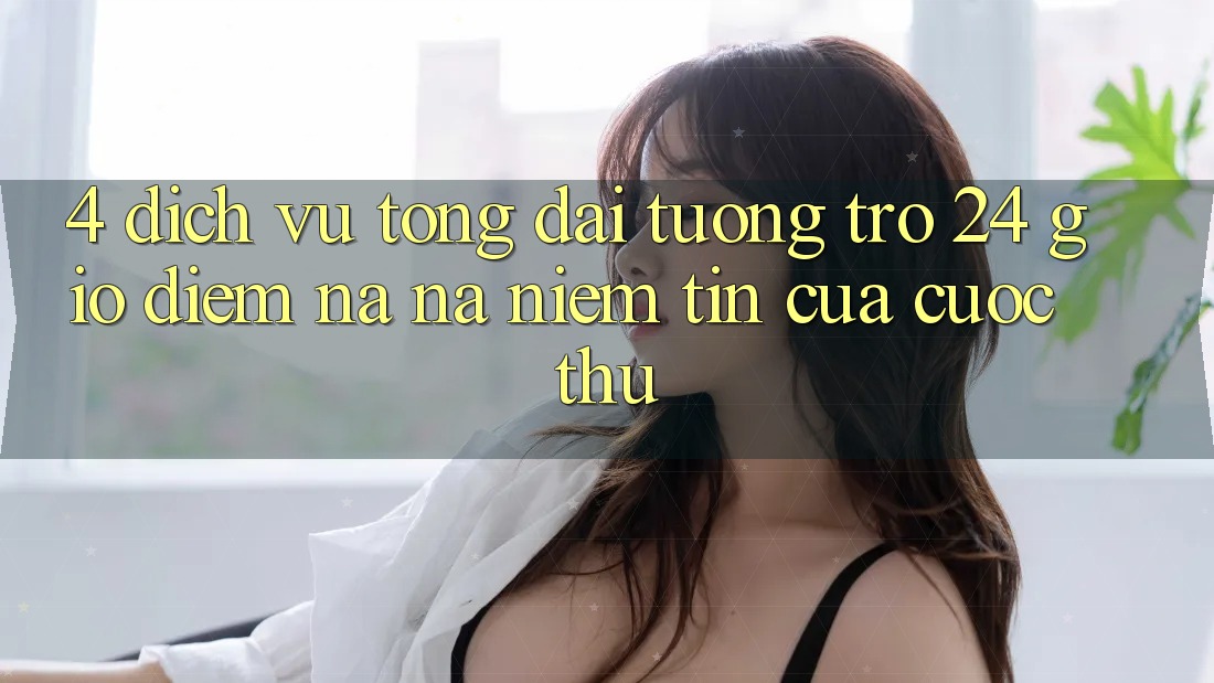 4. Dịch Vụ Tổng đài tương trợ 24 Giờ: Điểm Na ná Niềm Tin Của Cược Thủ 4. Dịch Vụ Tổng đài tương trợ 24 Giờ: Điểm Na ná Niềm Tin Của Cược Thủ