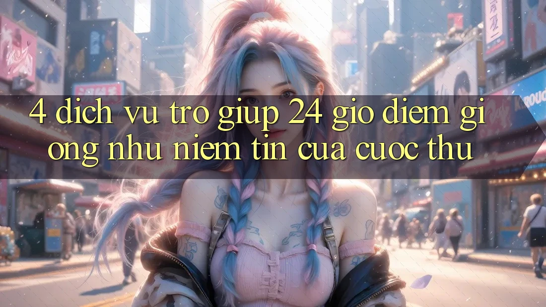 4. Dịch Vụ Trợ giúp 24 Giờ: Điểm Giống như Niềm Tin Của Cược Thủ
