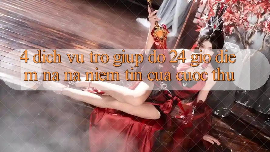 4. Dịch Vụ Trợ giúp đỡ 24 Giờ: Điểm Na ná Niềm Tin Của Cược Thủ
