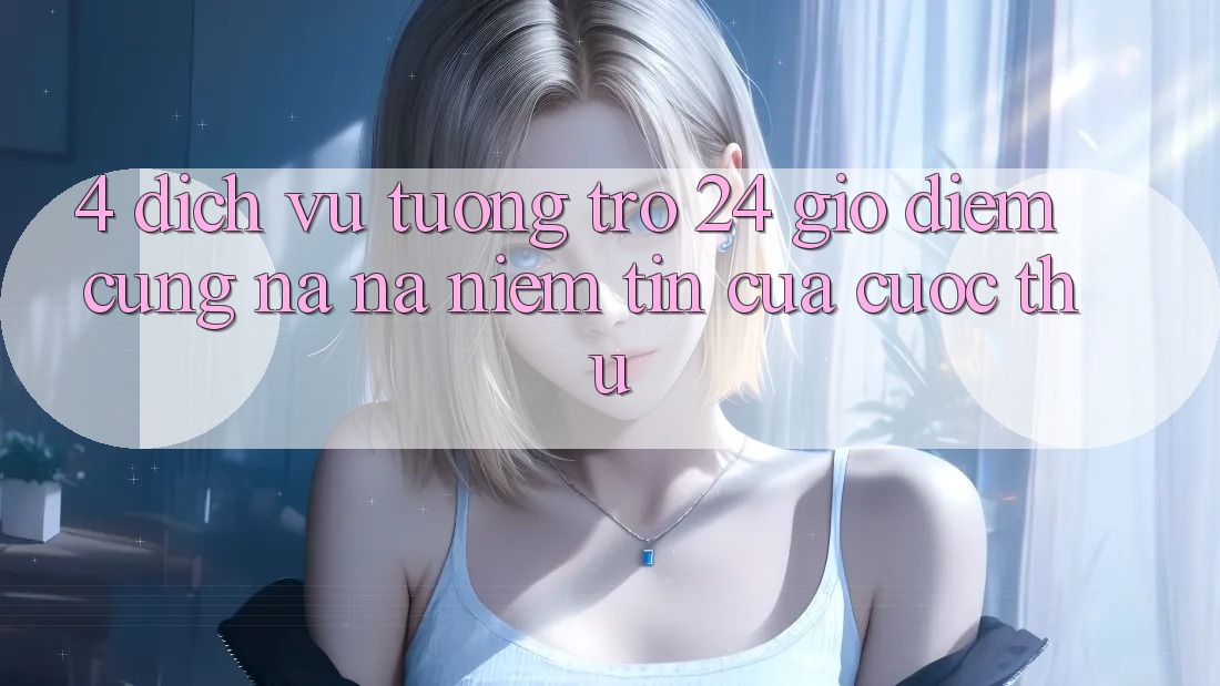 4. Dịch Vụ Tương trợ 24 Giờ: Điểm Cũng na ná Niềm Tin Của Cược Thủ 4. Dịch Vụ Tương trợ 24 Giờ: Điểm Cũng na ná Niềm Tin Của Cược Thủ