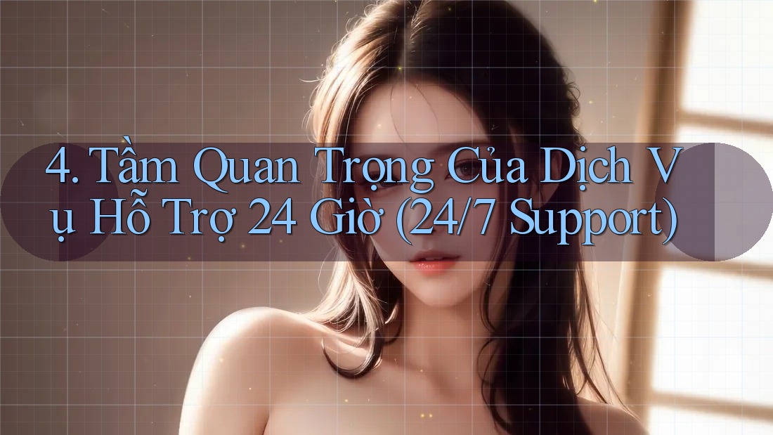 4. Tầm Quan Trọng Của Dịch Vụ Hỗ Trợ 24 Giờ (24/7 Support) 4. Tầm Quan Trọng Của Dịch Vụ Hỗ Trợ 24 Giờ (24/7 Support)