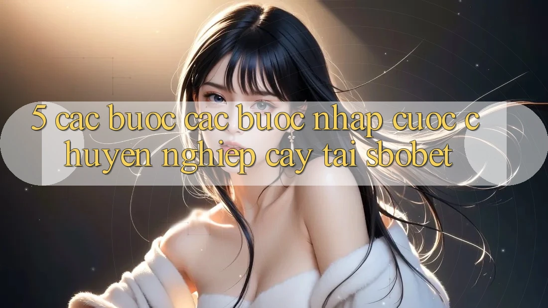 5. Các bước Các Bước Nhập Cuộc Chuyên nghiệp cậy Tại Sbobet