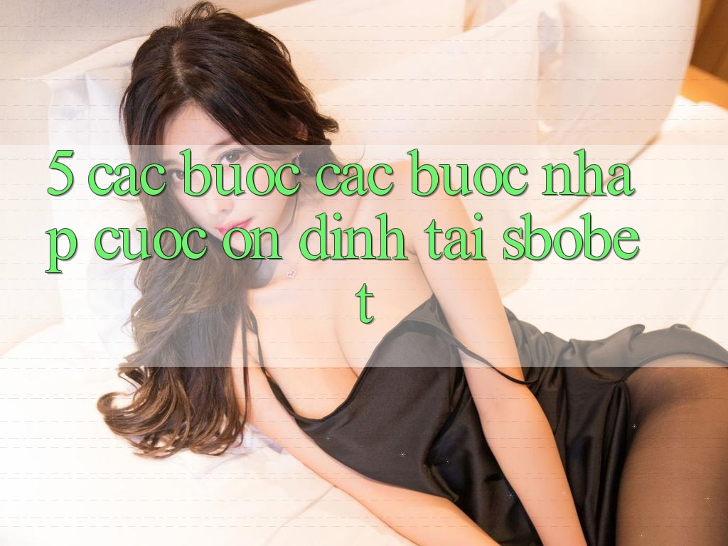 5. Các bước Các Bước Nhập Cuộc Ổn định Tại Sbobet