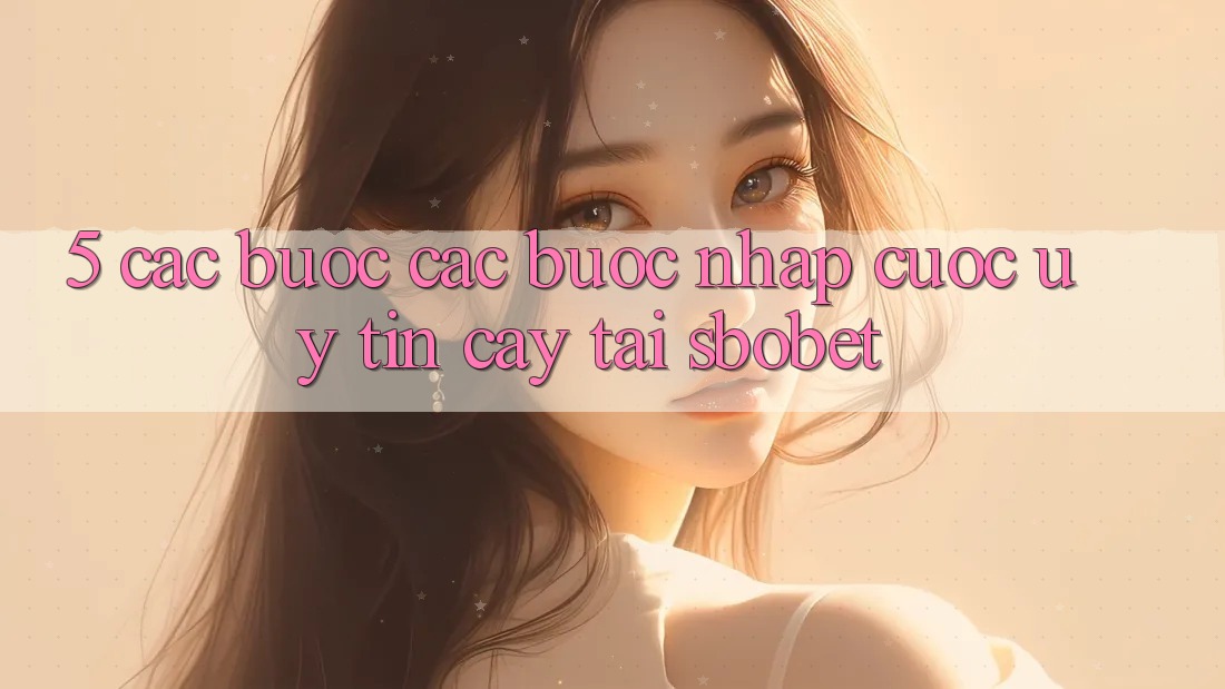 5. Các bước Các Bước Nhập Cuộc Uy tín cậy Tại Sbobet