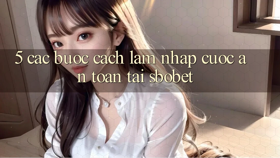 5. Các bước Cách làm Nhập Cuộc An Toàn Tại Sbobet 5. Các bước Cách làm Nhập Cuộc An Toàn Tại Sbobet