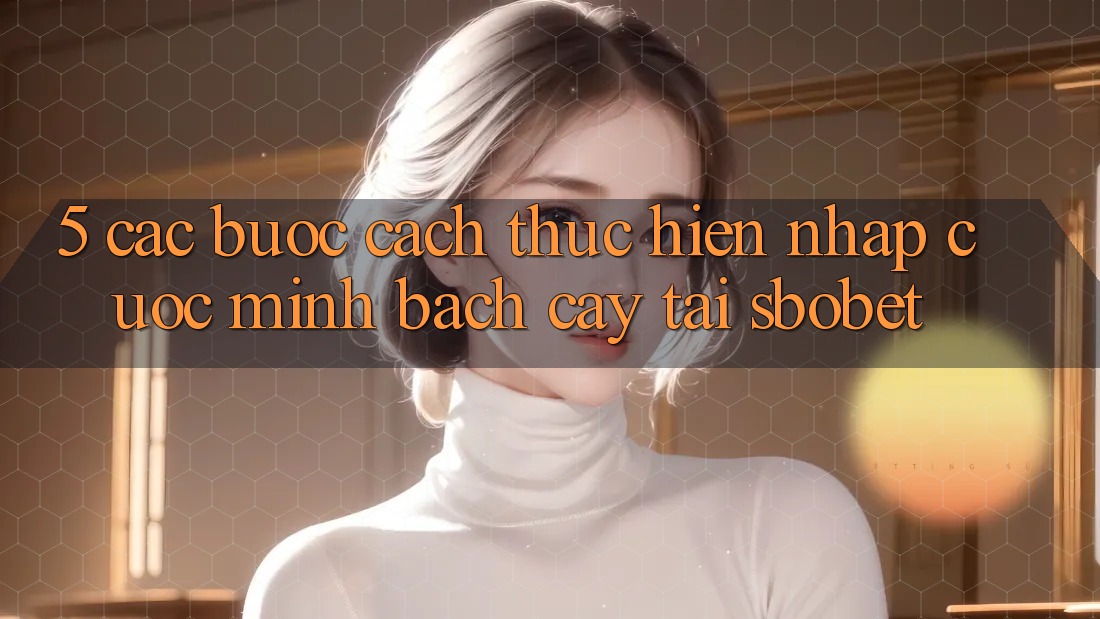 5. Các bước Cách thực hiện Nhập Cuộc Minh bạch cậy Tại Sbobet 5. Các bước Cách thực hiện Nhập Cuộc Minh bạch cậy Tại Sbobet