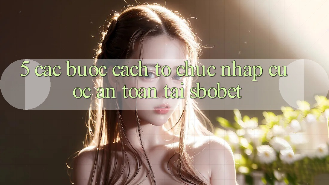 5. Các bước Cách tổ chức Nhập Cuộc An Toàn Tại Sbobet 5. Các bước Cách tổ chức Nhập Cuộc An Toàn Tại Sbobet
