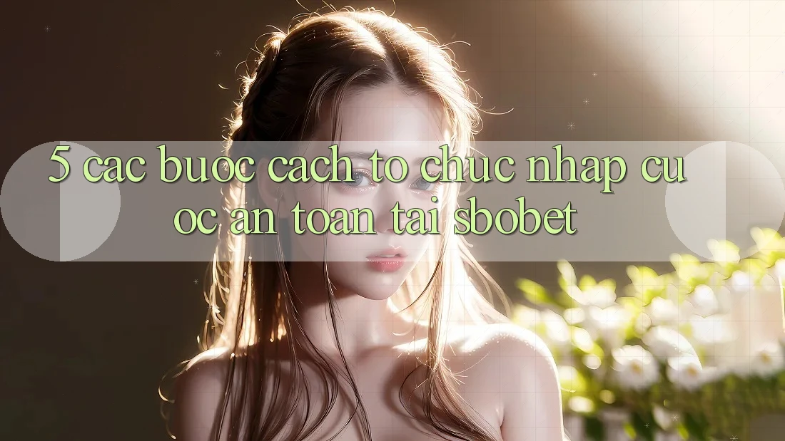 5. Các bước Cách tổ chức Nhập Cuộc An Toàn Tại Sbobet 5. Các bước Cách tổ chức Nhập Cuộc An Toàn Tại Sbobet
