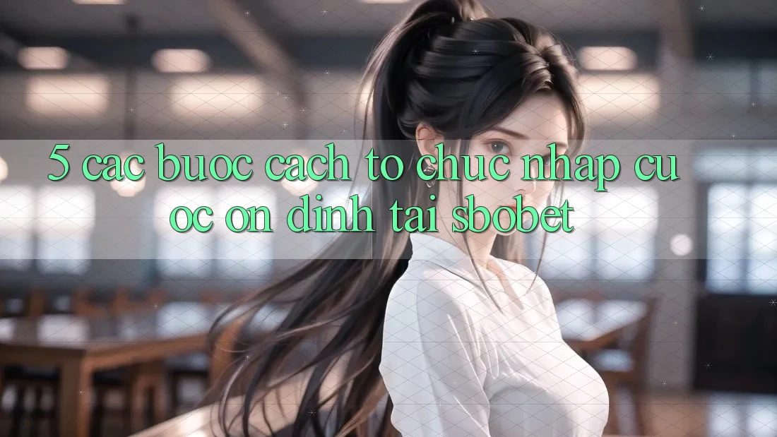 5. Các bước Cách tổ chức Nhập Cuộc Ổn định Tại Sbobet 5. Các bước Cách tổ chức Nhập Cuộc Ổn định Tại Sbobet