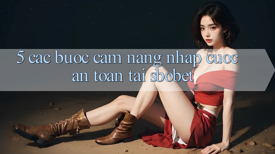 5. Các bước Cẩm nang Nhập Cuộc An Toàn Tại Sbobet 5. Các bước Cẩm nang Nhập Cuộc An Toàn Tại Sbobet