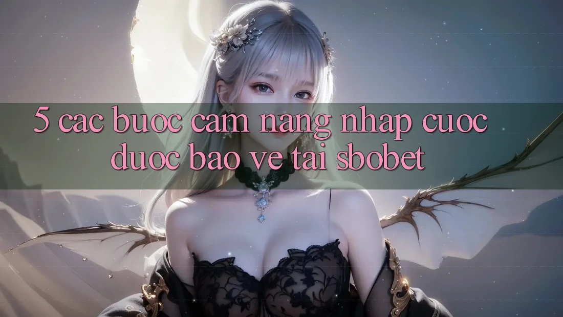 5. Các bước Cẩm nang Nhập Cuộc Được bảo vệ Tại Sbobet