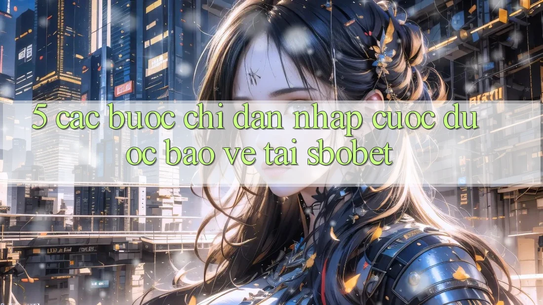 5. Các bước Chỉ dẫn Nhập Cuộc Được bảo vệ Tại Sbobet