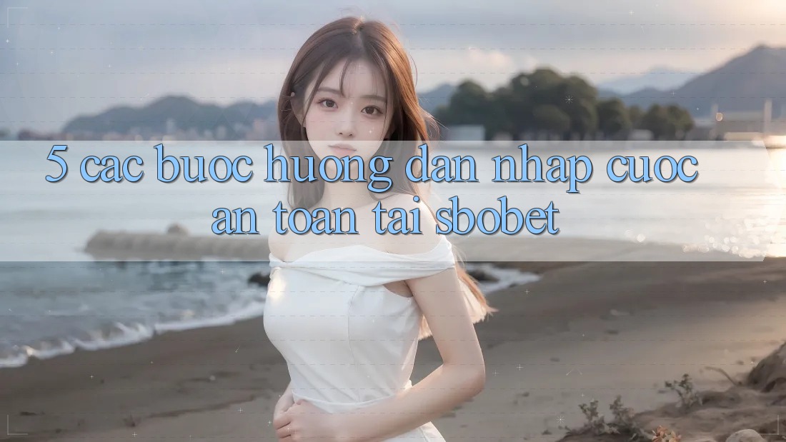 5. Các bước Hướng dẫn Nhập Cuộc An Toàn Tại Sbobet 5. Các bước Hướng dẫn Nhập Cuộc An Toàn Tại Sbobet